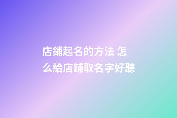 店鋪起名的方法 怎么給店鋪取名字好聽-第1張-店鋪起名-玄機派